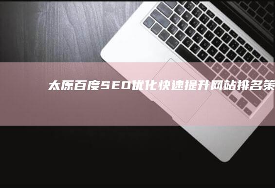 太原百度SEO优化：快速提升网站排名策略